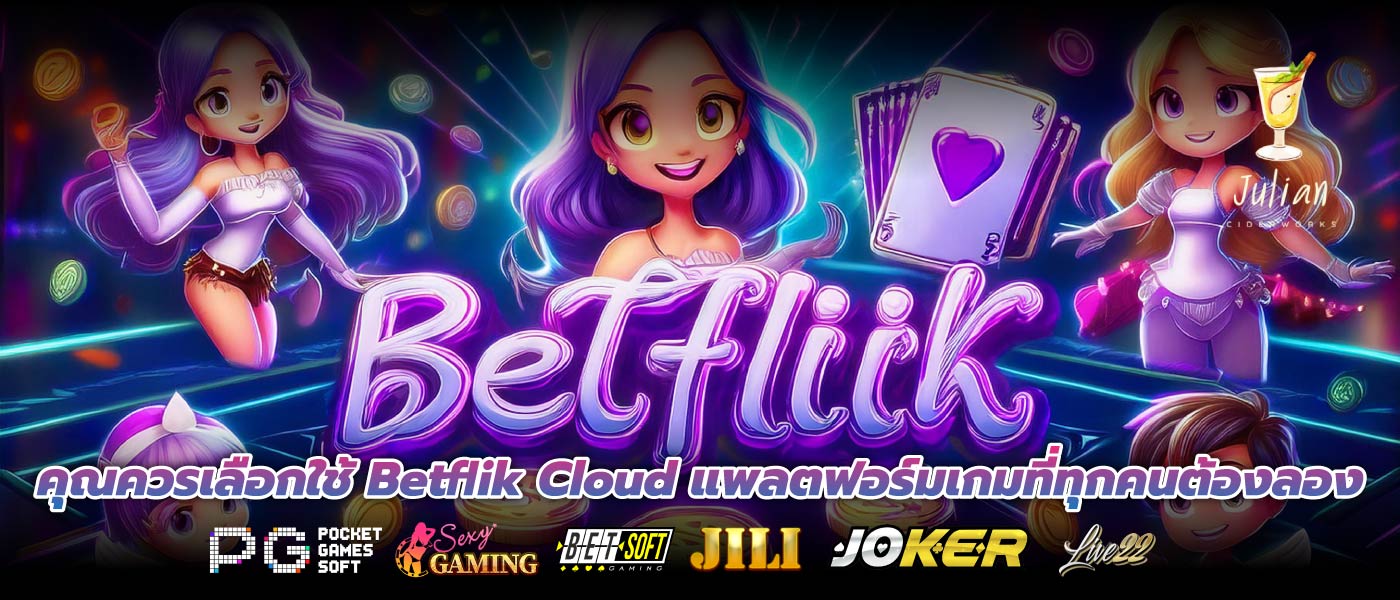 คุณควรเลือกใช้ Betflik Cloud แพลตฟอร์มเกมที่ทุกคนต้องลอง